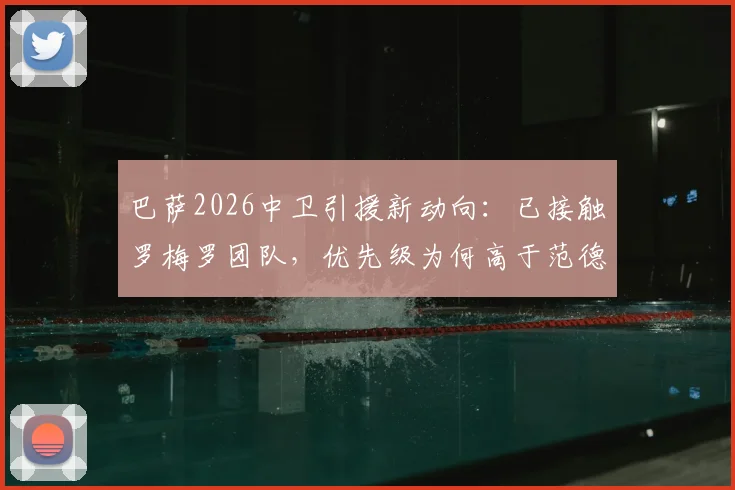 巴萨2026中卫引援新动向:已接触罗梅罗团队,优先级为何高于范德芬?