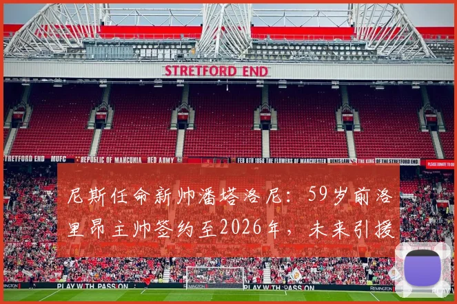 尼斯任命新帅潘塔洛尼：59岁前洛里昂主帅签约至2026年，未来引援目标与战术体系前瞻
