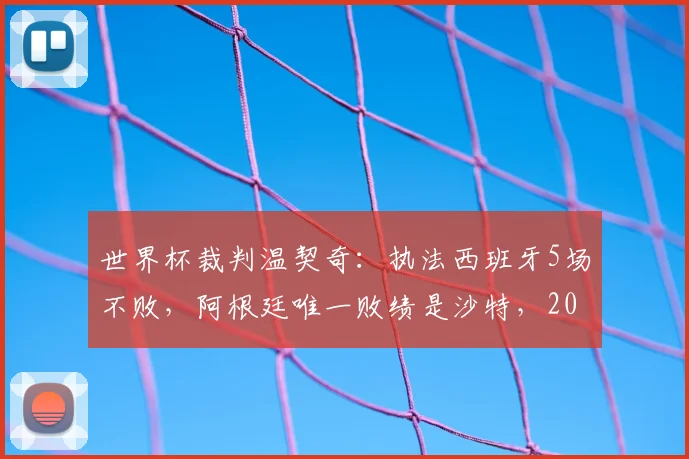 世界杯裁判温契奇：执法西班牙5场不败，阿根廷唯一败绩是沙特，2026年他会吹罚谁？