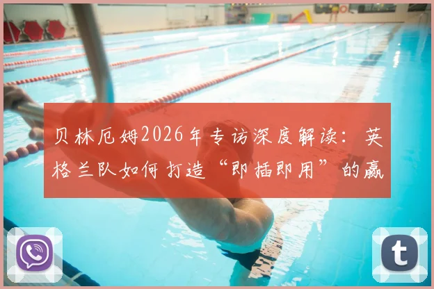 贝林厄姆2026年专访深度解读：英格兰队如何打造“即插即用”的赢球体系，看看球迷和专家怎么说