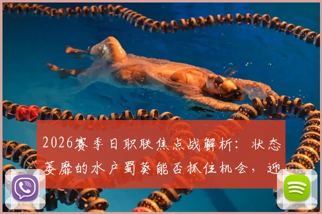 2026赛季日职联焦点战解析：状态萎靡的水户蜀葵能否抓住机会，迎战客场七轮不胜的东京绿茵？