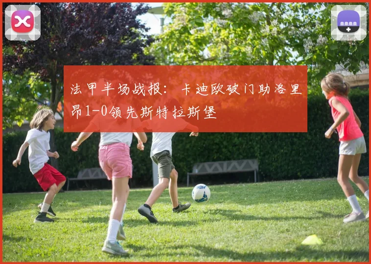 法甲半场战报:卡迪欧破门助洛里昂1-0领先斯特拉斯堡
