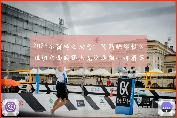 2026冬窗转会动态：阿斯顿维拉求租切尔西前锋杰克逊遇阻，详解英超租借规则限制与球员现状