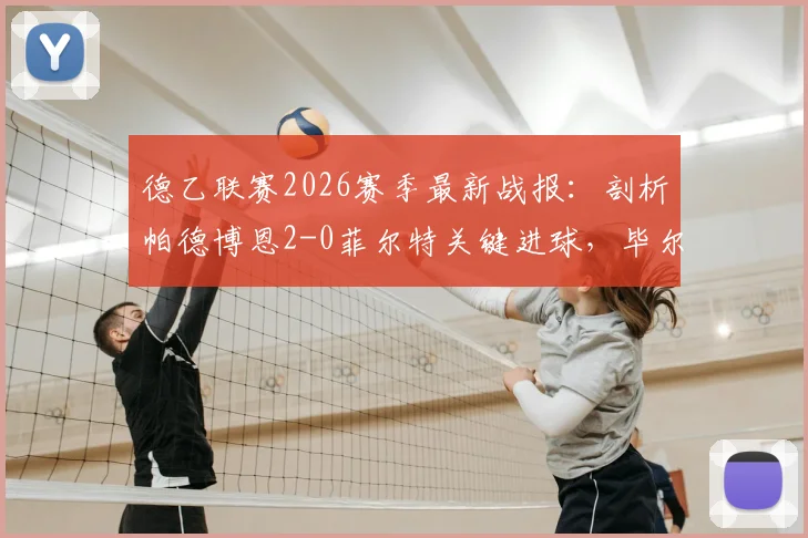 德乙联赛2026赛季最新战报：剖析帕德博恩2-0菲尔特关键进球，毕尔比亚与马里诺技术统计详解