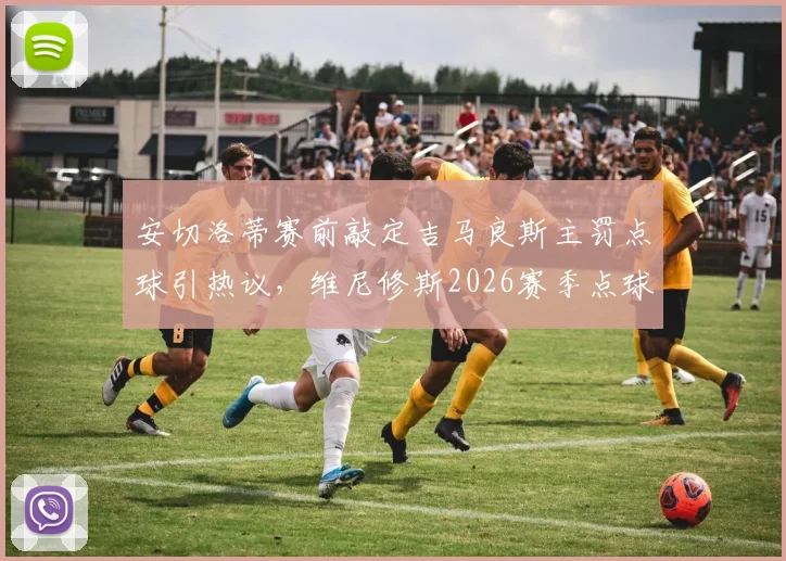 安切洛蒂赛前敲定吉马良斯主罚点球引热议,维尼修斯2026赛季点球命中率成关键因素
