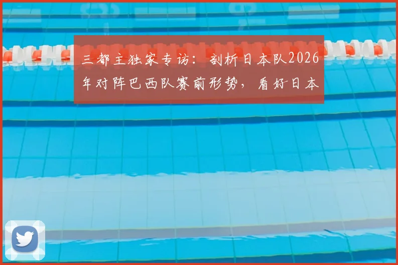三都主独家专访:剖析日本队2026年对阵巴西队赛前形势,看好日本队创造历史