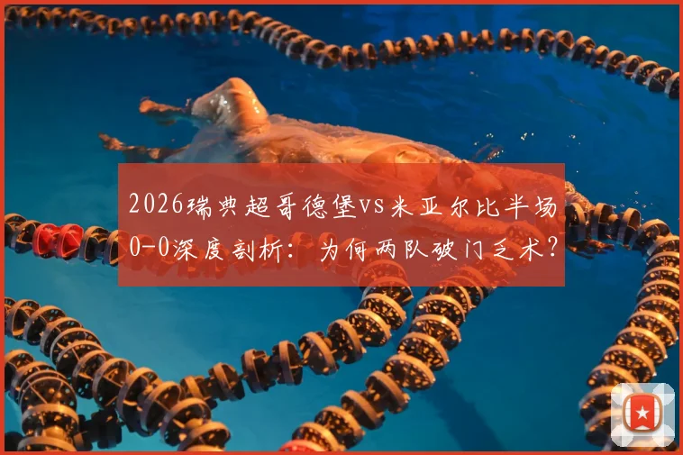 2026瑞典超哥德堡vs米亚尔比半场0-0深度剖析：为何两队破门乏术？附交锋历史与小球规律解读