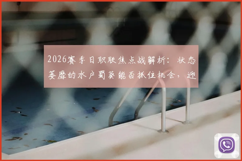 2026赛季日职联焦点战解析：状态萎靡的水户蜀葵能否抓住机会，迎战客场七轮不胜的东京绿茵？
