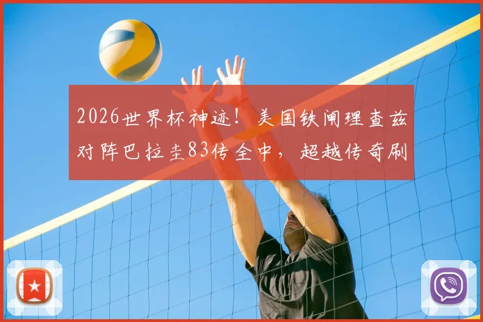 2026世界杯神迹！美国铁闸理查兹对阵巴拉圭83传全中，超越传奇刷新纪录，这数据有多恐怖？