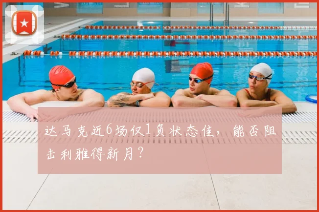 达马克近6场仅1负状态佳，能否阻击利雅得新月？