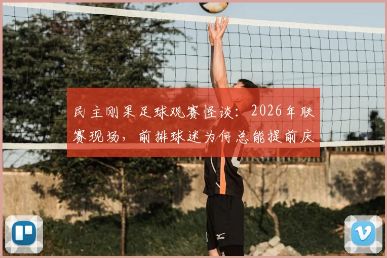 民主刚果足球观赛怪谈：2026年联赛现场，前排球迷为何总能提前庆祝进球？小鸟叫声暗藏玄机