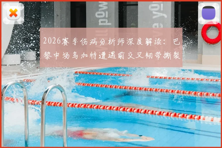 2026赛季伤病分析师深度解读：巴黎中场乌加特遭遇前交叉韧带撕裂，康复之路与未来职业生涯影响分析