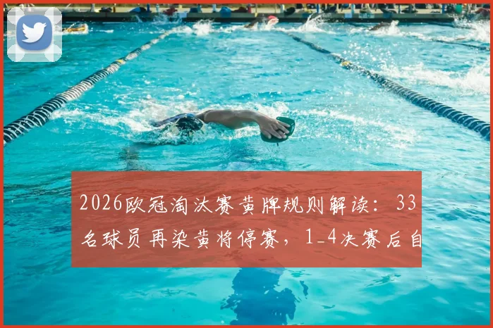 2026欧冠淘汰赛黄牌规则解读：33名球员再染黄将停赛，1_4决赛后自动清零
