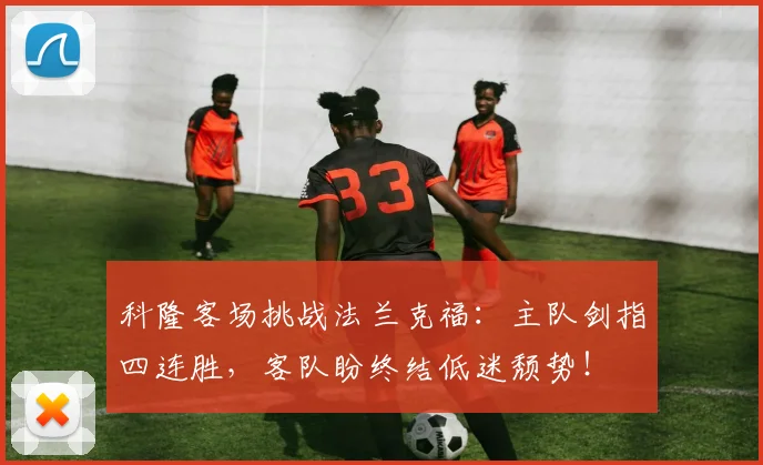 科隆客场挑战法兰克福:主队剑指四连胜,客队盼终结低迷颓势!