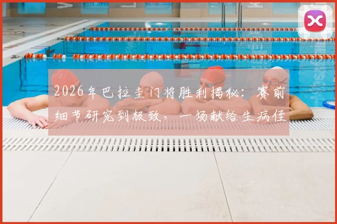 2026年巴拉圭门将胜利揭秘：赛前细节研究到极致，一场献给生病侄子的特殊胜利