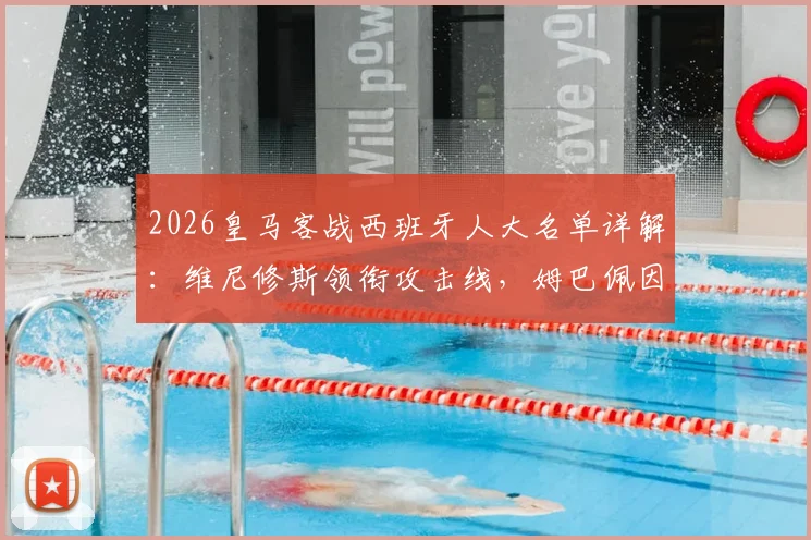 2026皇马客战西班牙人大名单详解:维尼修斯领衔攻击线,姆巴佩因伤缺阵影响几何?附交锋历史与阵容分析
