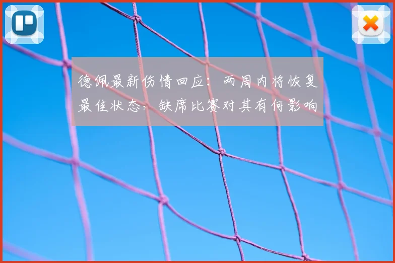 德佩最新伤情回应：两周内将恢复最佳状态，缺席比赛对其有何影响？