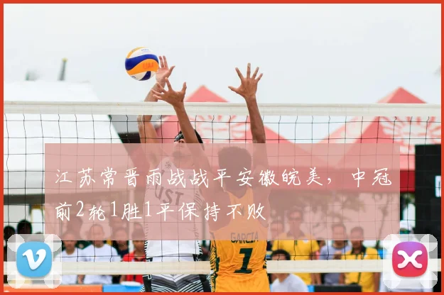 江苏常晋雨战战平安徽皖美,中冠前2轮1胜1平保持不败