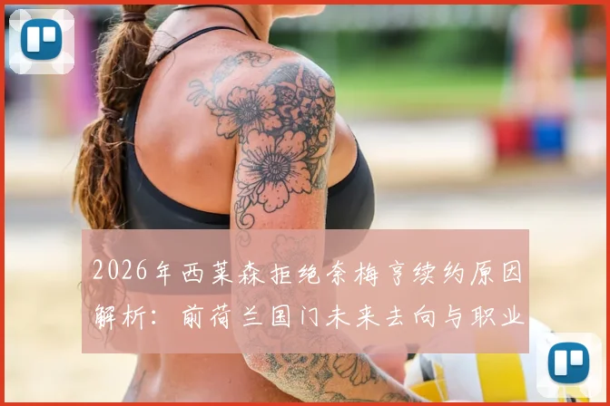 2026年西莱森拒绝奈梅亨续约原因解析：前荷兰国门未来去向与职业生涯关键节点盘点