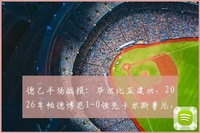 德乙半场战报：毕尔比亚建功，2026年帕德博恩1-0领先卡尔斯鲁厄，详细解析比赛进程与球队表现