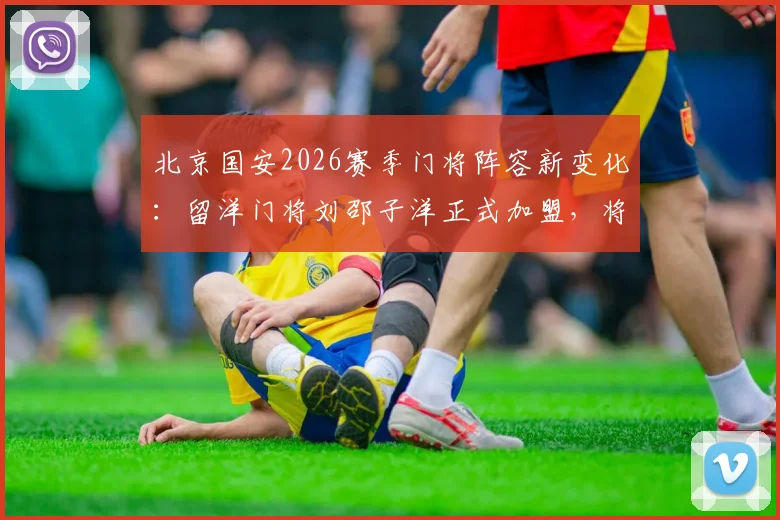 北京国安2026赛季门将阵容新变化：留洋门将刘邵子洋正式加盟，将如何影响球队防线竞争？